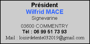 Zone de Texte: PrésidentWilfrid MACESignevarine03600 COMMENTRYTél : 06 99 51 73 93Mail : loisirdetente032019@gmail.com
