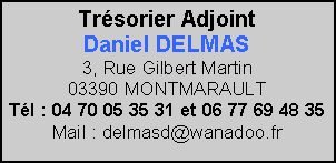 Zone de Texte: Trésorier AdjointDaniel DELMAS3, Rue Gilbert Martin                     03390 MONTMARAULT                  Tél : 04 70 05 35 31 et 06 77 69 48 35 Mail : delmasd@wanadoo.fr